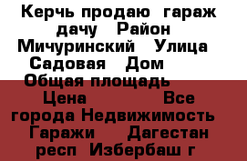 Керчь продаю  гараж-дачу › Район ­ Мичуринский › Улица ­ Садовая › Дом ­ 32 › Общая площадь ­ 24 › Цена ­ 50 000 - Все города Недвижимость » Гаражи   . Дагестан респ.,Избербаш г.